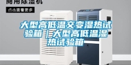 大型高低温交变湿热试验箱｜大型高低温湿热试验箱