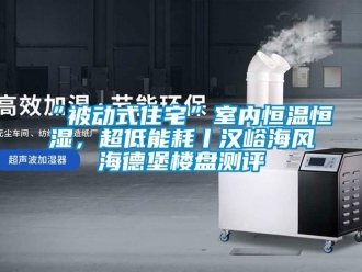 常见问题“被动式住宅”室内恒温恒湿，超低能耗丨汉峪海风海德堡楼盘测评