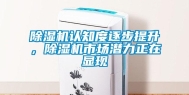 除湿机认知度逐步提升，除湿机市场潜力正在显现