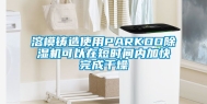 溶模铸造使用PARKOO除湿机可以在短时间内加快完成干燥