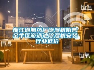 行业新闻都江堰制药厂除湿机销售 金牛区游泳池除湿机安装 行业低价