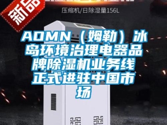 企业新闻AOMN（姆勒）冰岛环境治理电器品牌除湿机业务线正式进驻中国市场