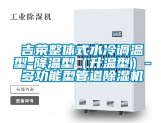 行业新闻吉荣整体式水冷调温型-降温型（升温型）-多功能型管道除湿机