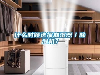 知识百科什么时候选择加湿器／除湿机？