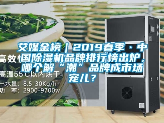 企业新闻艾媒金榜｜2019春季·中国除湿机品牌排行榜出炉，哪个解“潮”品牌成市场宠儿？