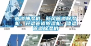 管道抽湿机，新风管道除湿机，升温管道除湿机，降温管道除湿机