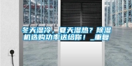 冬天湿冷，夏天湿热？除湿机选购功率送给你！_重复