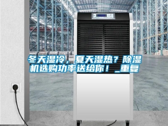 行业新闻冬天湿冷，夏天湿热？除湿机选购功率送给你！_重复