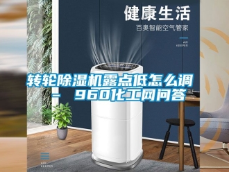 常见问题转轮除湿机露点低怎么调 – 960化工网问答