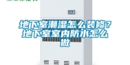 地下室潮湿怎么装修？地下室室内防水怎么做