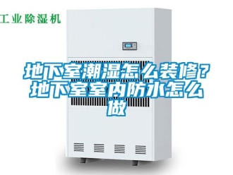 企业新闻地下室潮湿怎么装修？地下室室内防水怎么做