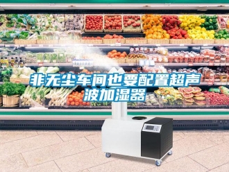 企业新闻非无尘车间也要配置超声波加湿器