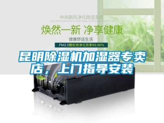 行业新闻昆明除湿机加湿器专卖店，上门指导安装