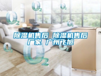 企业新闻除湿机售后 除湿机售后厂家 广州飞旭