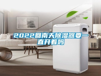 企业新闻2022回南天除湿器要一直开着吗