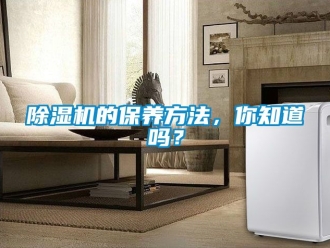 企业新闻除湿机的保养方法，你知道吗？