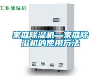 行业新闻家庭除湿机—家庭除湿机的使用方法