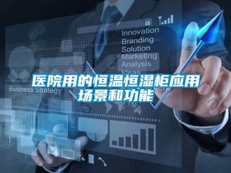 知识百科医院用的恒温恒湿柜应用场景和功能