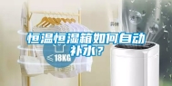 恒温恒湿箱如何自动补水？