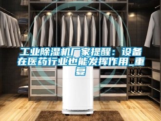 企业新闻工业除湿机厂家提醒：设备在医药行业也能发挥作用_重复