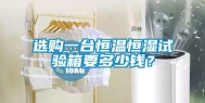 选购一台恒温恒湿试验箱要多少钱？
