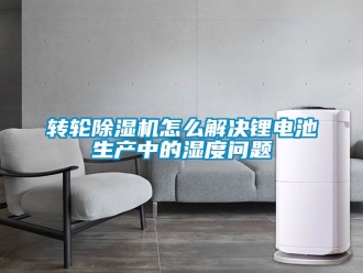 常见问题转轮除湿机怎么解决锂电池生产中的湿度问题