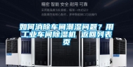 如何消除车间潮湿问题？用工业车间除湿机 返回列表页