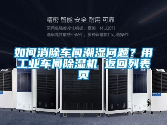 常见问题如何消除车间潮湿问题？用工业车间除湿机 返回列表页