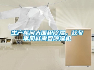 企业新闻生产车间大面积除湿，秋冬季同样需要除湿机