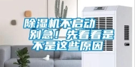 除湿机不启动   别急！先看看是不是这些原因