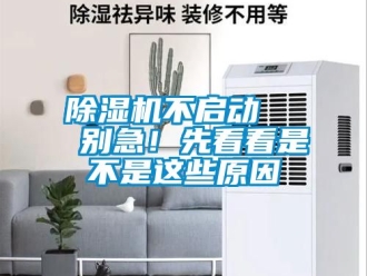 企业新闻除湿机不启动   别急！先看看是不是这些原因