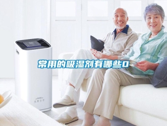 企业新闻常用的吸湿剂有哪些0