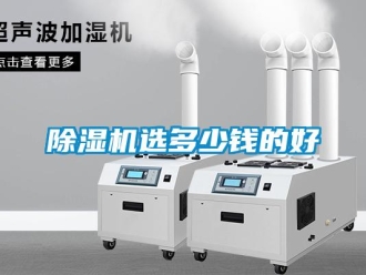 企业新闻除湿机选多少钱的好