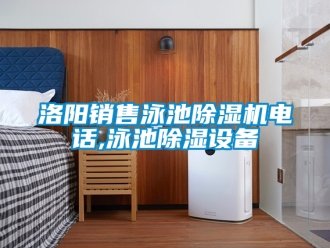 行业新闻洛阳销售泳池除湿机电话,泳池除湿设备