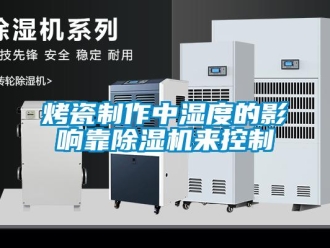 行业新闻烤瓷制作中湿度的影响靠除湿机来控制