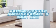 回收扫地机器人空气净化器净水器除湿机回收热水器、音响设备、冰箱等