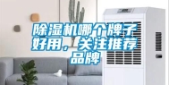除湿机哪个牌子好用，关注推荐品牌