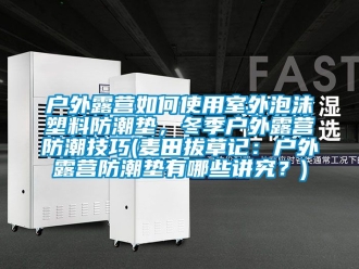 常见问题户外露营如何使用室外泡沫塑料防潮垫，冬季户外露营防潮技巧(麦田拔草记：户外露营防潮垫有哪些讲究？)