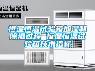 知识百科恒温恒湿试验箱加湿和除湿过程 恒温恒湿试验箱技术指标