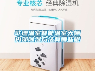 企业新闻歌珊温室智能温室大棚内部除湿方法有哪些呢