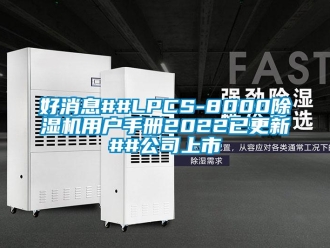 行业新闻好消息##LPCS-8000除湿机用户手册2022已更新##公司上市