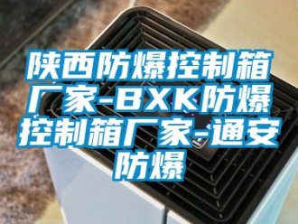 企业新闻陕西防爆控制箱厂家-BXK防爆控制箱厂家-通安防爆