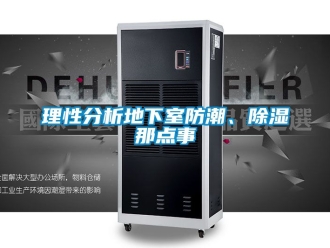企业新闻理性分析地下室防潮、除湿那点事