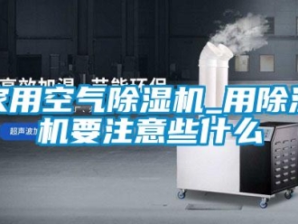 常见问题家用空气除湿机_用除湿机要注意些什么