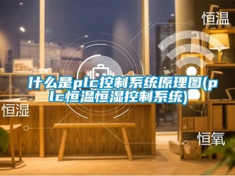 知识百科什么是plc控制系统原理图(plc恒温恒湿控制系统)