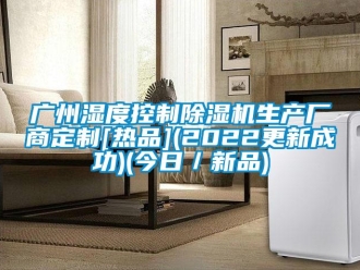行业新闻广州湿度控制除湿机生产厂商定制[热品](2022更新成功)(今日／新品)