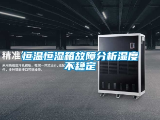 知识百科恒温恒湿箱故障分析湿度不稳定