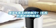 潮湿车库怎样防制冷？(车库防潮处理的做法)