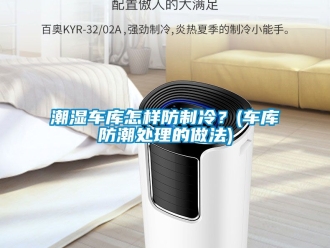 企业新闻潮湿车库怎样防制冷？(车库防潮处理的做法)