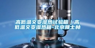 高低温交变湿热试验箱｜高低温交变湿热箱-北京雅士林